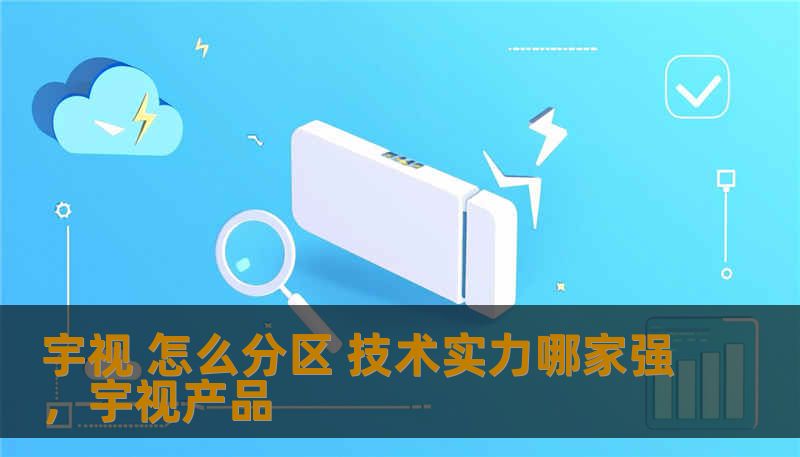 宇视 怎么分区 技术实力哪家强，宇视产品