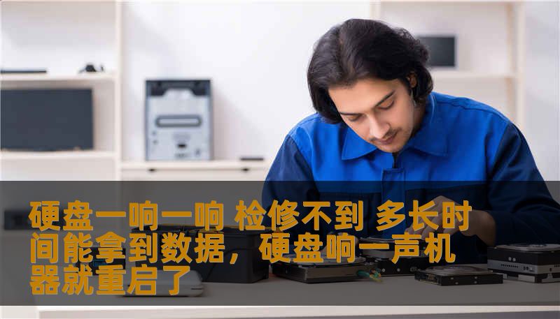 硬盘一响一响 检修不到 多长时间能拿到数据，硬盘响一声机器就重启了