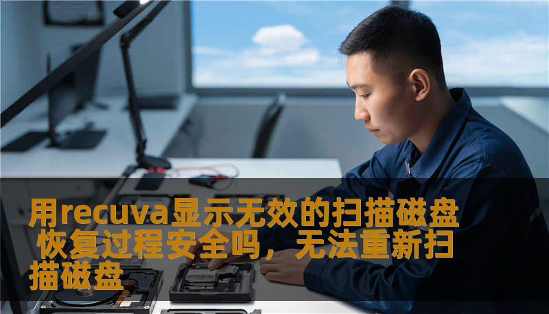 用recuva显示无效的扫描磁盘 恢复过程安全吗，无法重新扫描磁盘