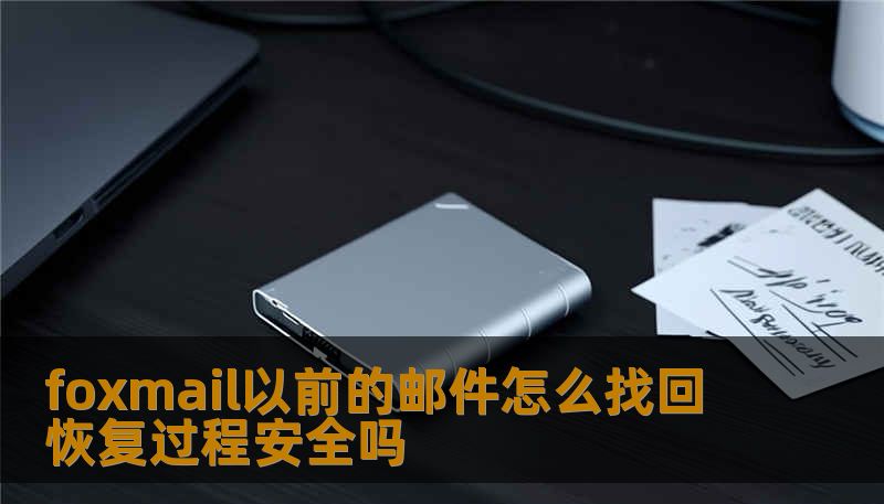 foxmail以前的邮件怎么找回 恢复过程安全吗