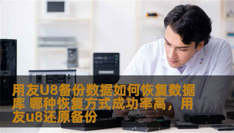 用友U8备份数据如何恢复数据库 哪种恢复方式成功率高,用友u8还原备份 用友U8备份数据如何恢复数据库 哪种恢复方式成功率高,用友u8还原备份