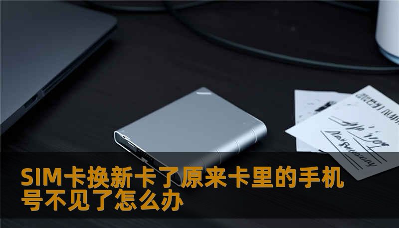 SIM卡换新卡了原来卡里的手机号不见了怎么办