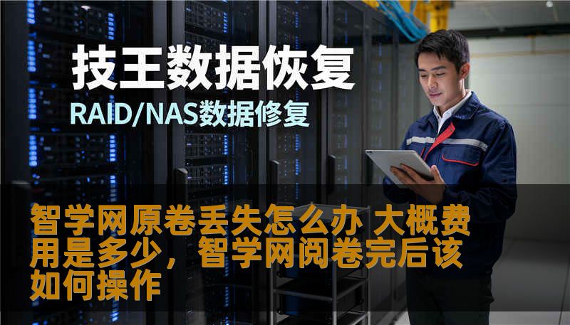 智学网原卷丢失怎么办 大概费用是多少，智学网阅卷完后该如何操作