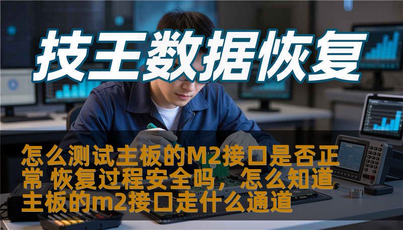 怎么测试主板的M2接口是否正常 恢复过程安全吗，怎么知道主板的m2接口走什么通道