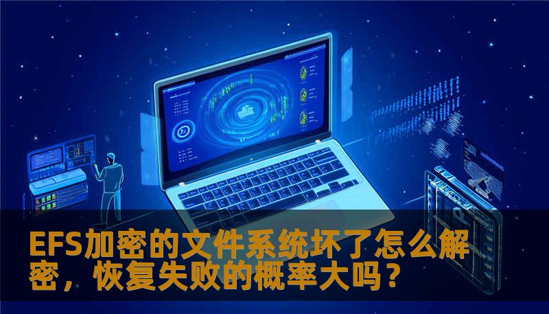 EFS加密的文件系统坏了怎么解密,恢复失败的概率大吗? EFS加密的文件系统坏了怎么解密,恢复失败的概率大吗?