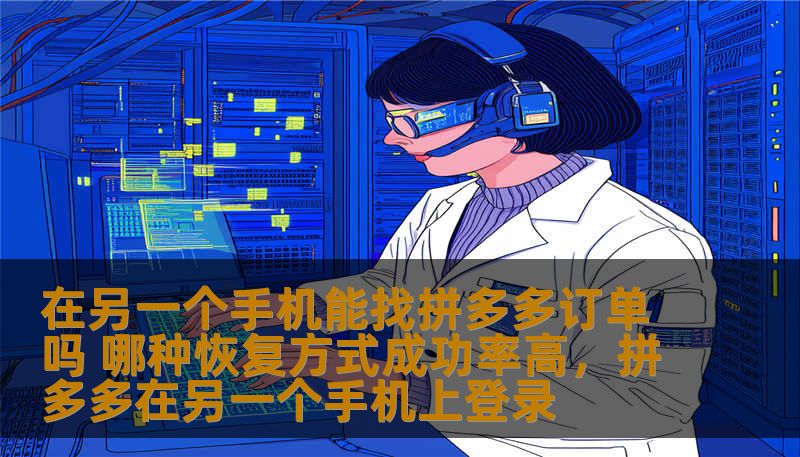 在另一个手机能找拼多多订单吗 哪种恢复方式成功率高,拼多多在另一个手机上登录 在另一个手机能找拼多多订单吗 哪种恢复方式成功率高,拼多多在另一个手机上登录
