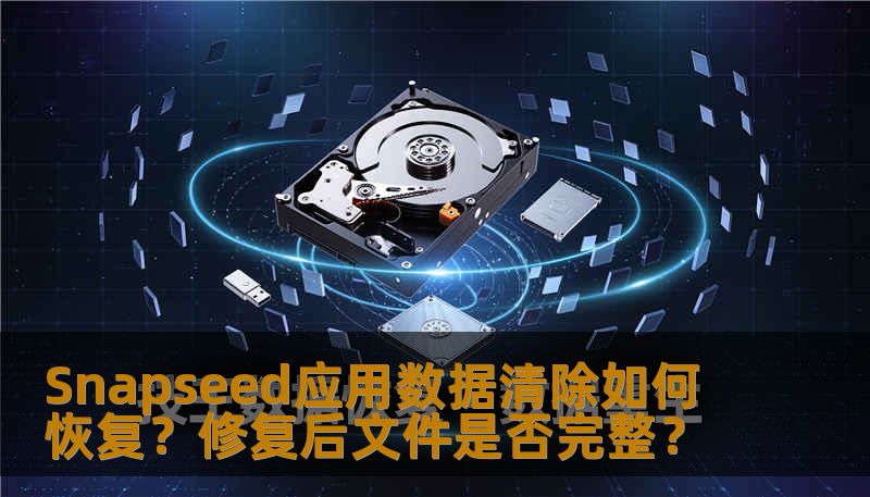 Snapseed应用数据清除如何恢复？修复后文件是否完整？