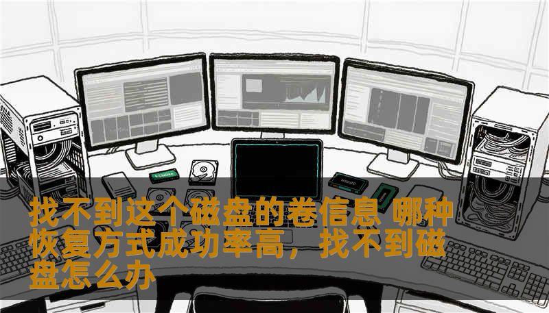找不到这个磁盘的卷信息 哪种恢复方式成功率高,找不到磁盘怎么办 找不到这个磁盘的卷信息 哪种恢复方式成功率高,找不到磁盘怎么办