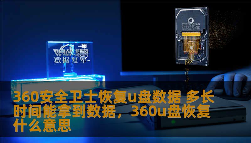 360安全卫士恢复u盘数据 多长时间能拿到数据，360u盘恢复什么意思
