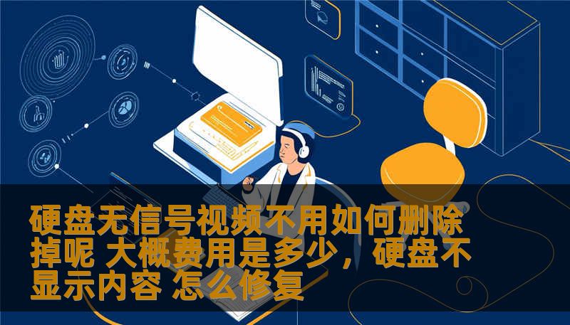 硬盘无信号视频不用如何删除掉呢 大概费用是多少，硬盘不显示内容 怎么修复