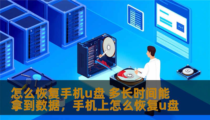 怎么恢复手机u盘 多长时间能拿到数据，手机上怎么恢复u盘