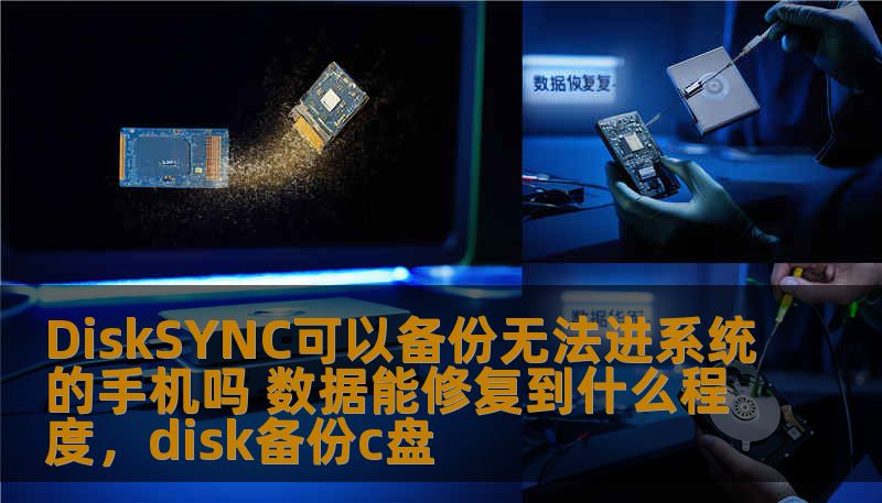 DiskSYNC可以备份无法进系统的手机吗 数据能修复到什么程度，disk备份c盘