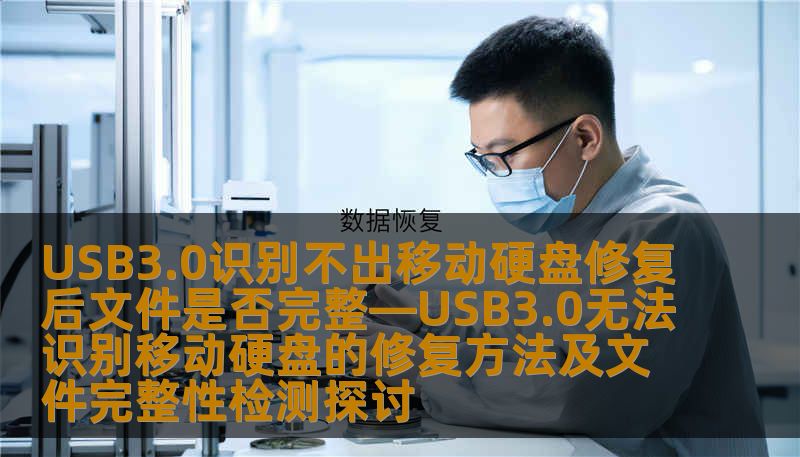 USB3.0识别不出移动硬盘修复后文件是否完整—USB3.0无法识别移动硬盘的修复方法及文件完整性检测探讨