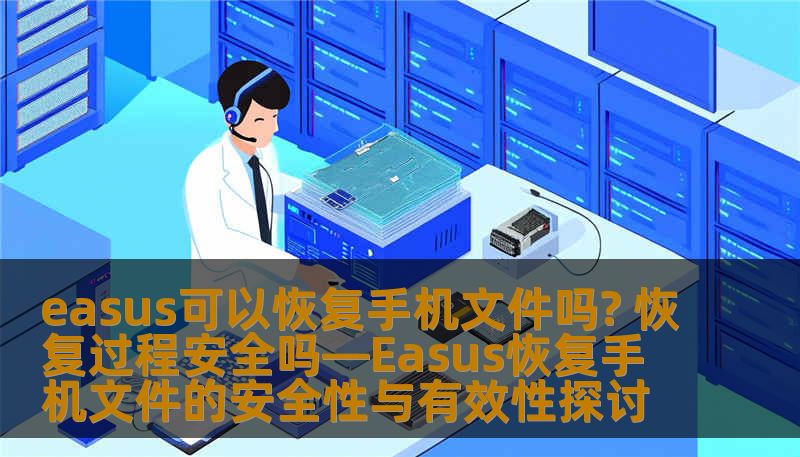 easus可以恢复手机文件吗? 恢复过程安全吗—Easus恢复手机文件的安全性与有效性探讨