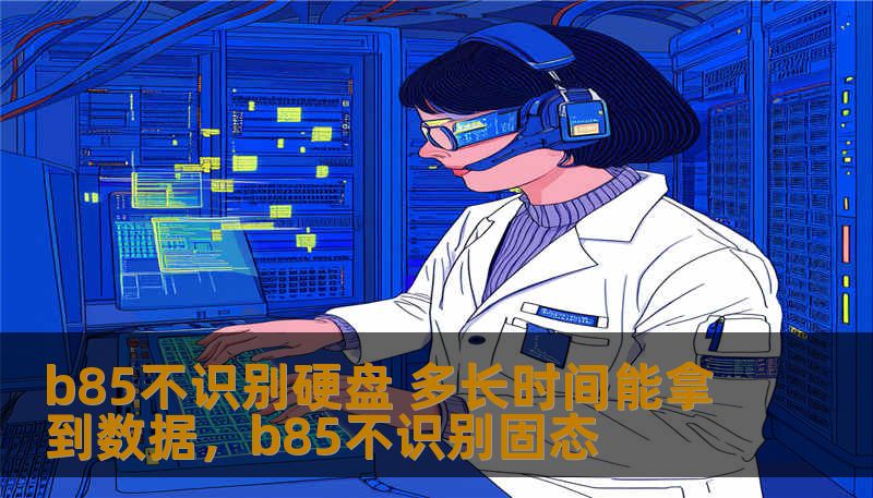 b85不识别硬盘 多长时间能拿到数据，b85不识别固态