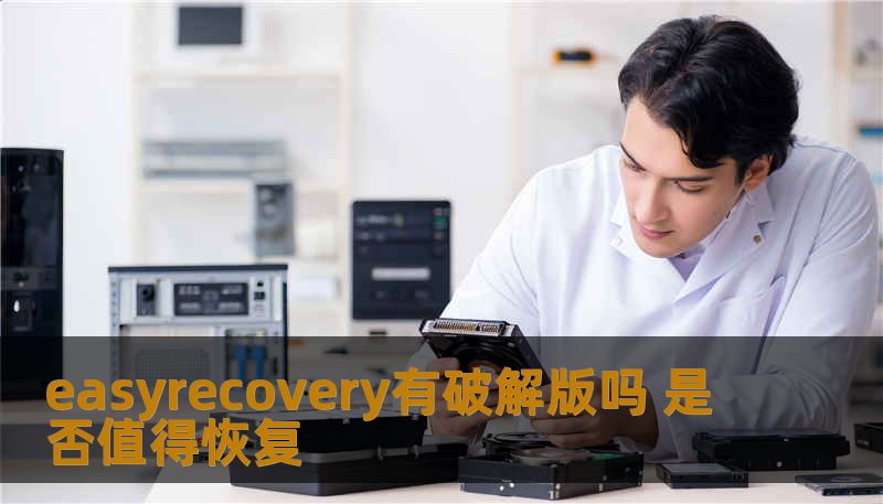easyrecovery有破解版吗 是否值得恢复 easyrecovery有破解版吗 是否值得恢复