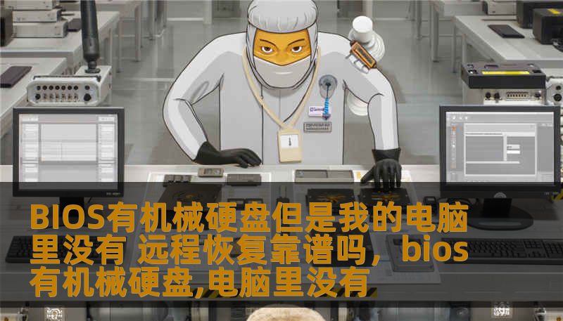 BIOS有机械硬盘但是我的电脑里没有 远程恢复靠谱吗,bios有机械硬盘,电脑里没有 BIOS有机械硬盘但是我的电脑里没有 远程恢复靠谱吗,bios有机械硬盘,电脑里没有