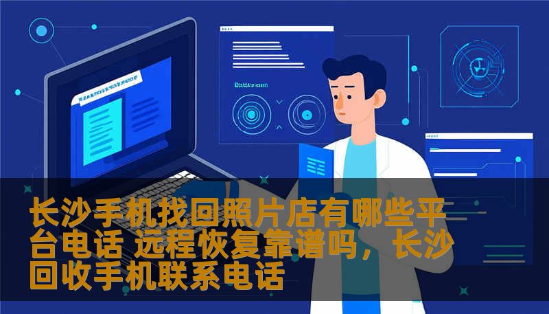 长沙手机找回照片店有哪些平台电话 远程恢复靠谱吗，长沙回收手机联系电话