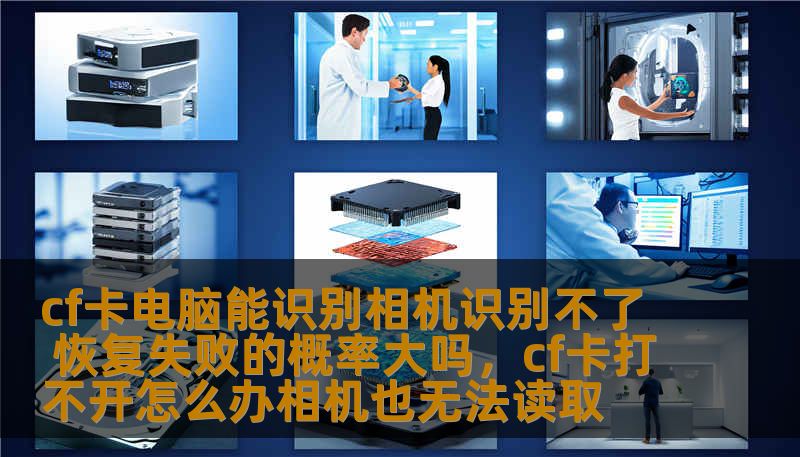 cf卡电脑能识别相机识别不了 恢复失败的概率大吗，cf卡打不开怎么办相机也无法读取