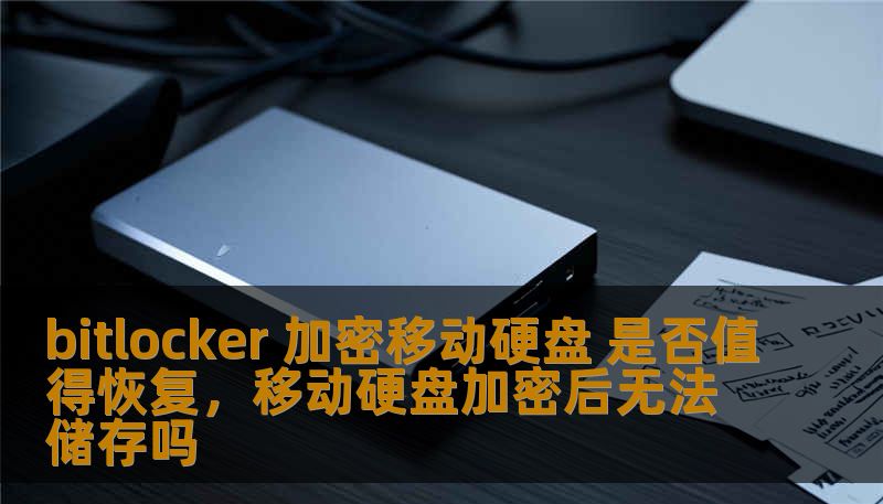 bitlocker 加密移动硬盘 是否值得恢复，移动硬盘加密后无法储存吗