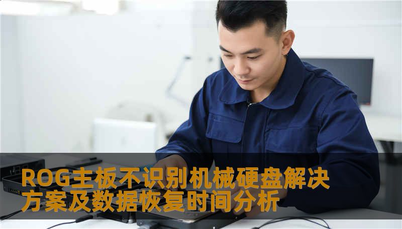 ROG主板不识别机械硬盘解决方案及数据恢复时间分析 ROG主板不识别机械硬盘解决方案及数据恢复时间分析