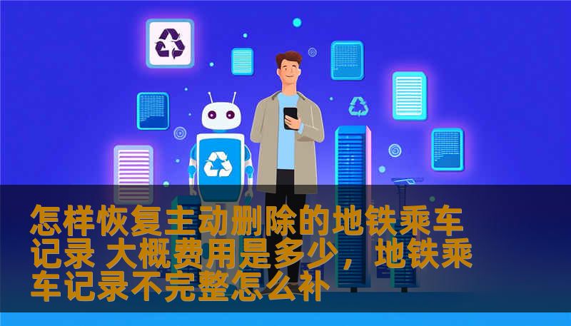 怎样恢复主动删除的地铁乘车记录 大概费用是多少，地铁乘车记录不完整怎么补