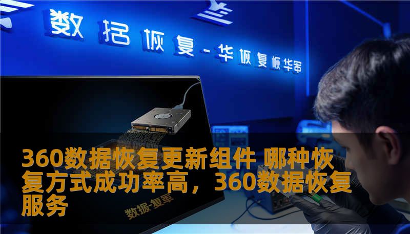 360数据恢复更新组件 哪种恢复方式成功率高，360数据恢复服务