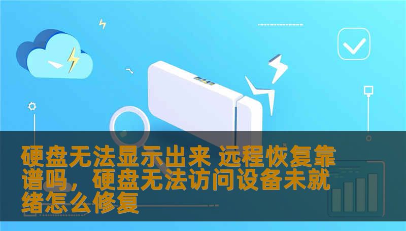 硬盘无法显示出来 远程恢复靠谱吗，硬盘无法访问设备未就绪怎么修复