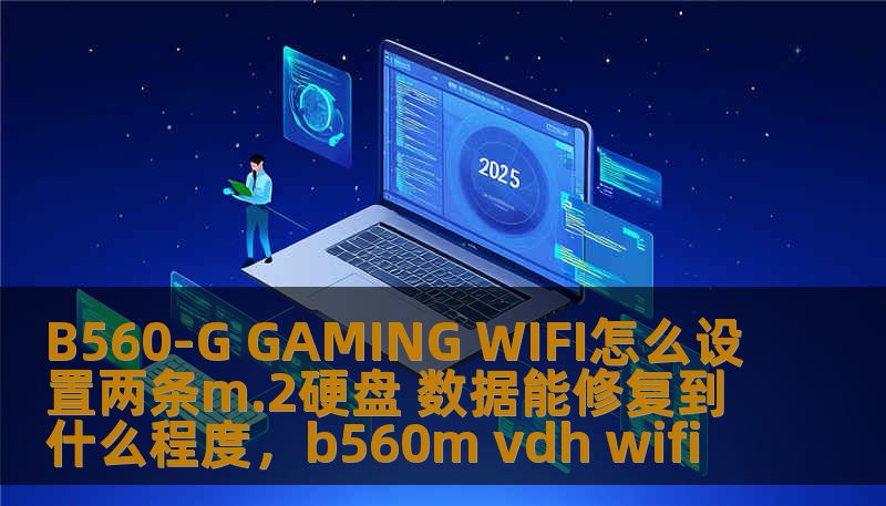B560-G GAMING WIFI怎么设置两条m.2硬盘 数据能修复到什么程度，b560m vdh wifi