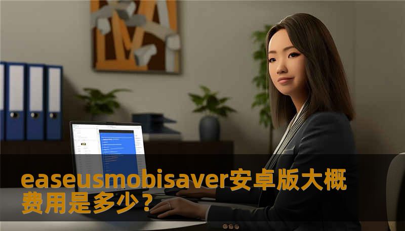easeusmobisaver安卓版大概费用是多少？