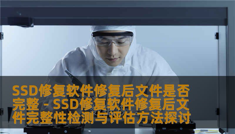 SSD修复软件修复后文件是否完整 - SSD修复软件修复后文件完整性检测与评估方法探讨 SSD修复软件修复后文件是否完整 - SSD修复软件修复后文件完整性检测与评估方法探讨