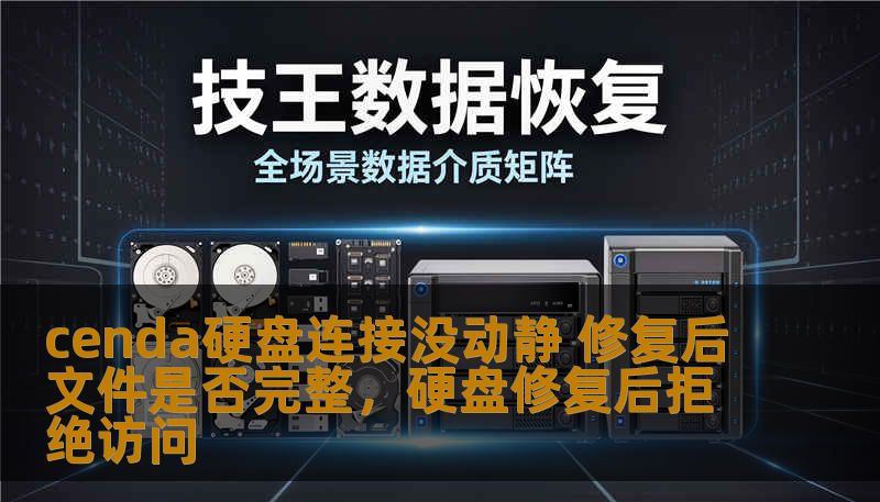 cenda硬盘连接没动静 修复后文件是否完整,硬盘修复后拒绝访问 cenda硬盘连接没动静 修复后文件是否完整,硬盘修复后拒绝访问