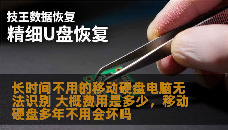 长时间不用的移动硬盘电脑无法识别 大概费用是多少,移动硬盘多年不用会坏吗 长时间不用的移动硬盘电脑无法识别 大概费用是多少,移动硬盘多年不用会坏吗