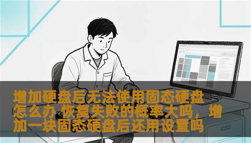 增加硬盘后无法使用固态硬盘怎么办 恢复失败的概率大吗，增加一块固态硬盘后还用设置吗