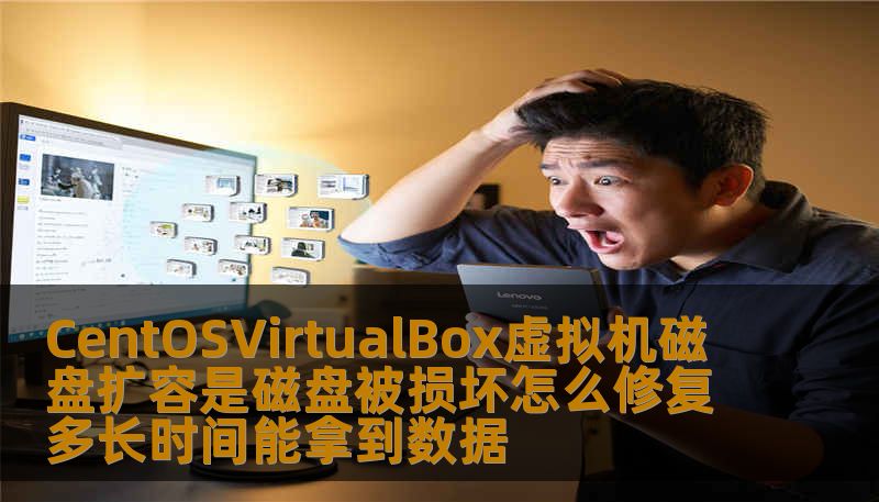 CentOSVirtualBox虚拟机磁盘扩容是磁盘被损坏怎么修复多长时间能拿到数据