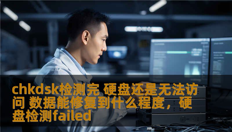 chkdsk检测完 硬盘还是无法访问 数据能修复到什么程度，硬盘检测failed