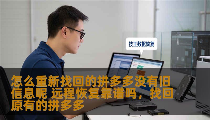 怎么重新找回的拼多多没有旧信息呢 远程恢复靠谱吗，找回原有的拼多多