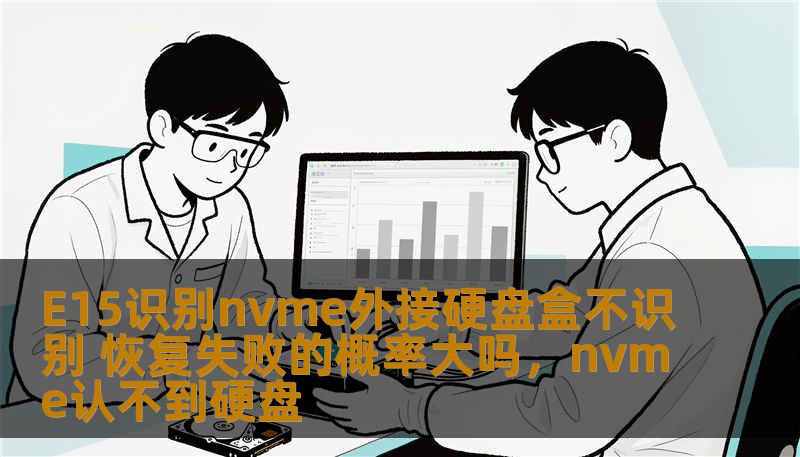 E15识别nvme外接硬盘盒不识别 恢复失败的概率大吗，nvme认不到硬盘
