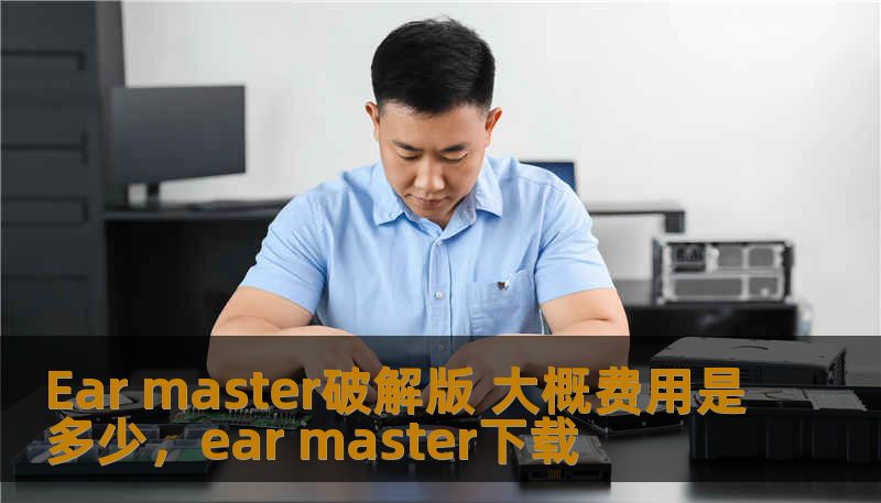 Ear master破解版 大概费用是多少,ear master下载 Ear master破解版 大概费用是多少,ear master下载