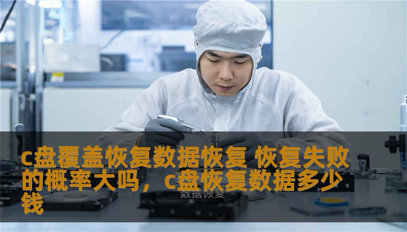 c盘覆盖恢复数据恢复 恢复失败的概率大吗，c盘恢复数据多少钱