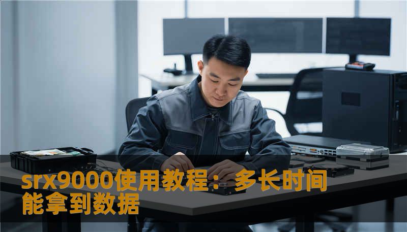 srx9000使用教程:多长时间能拿到数据 srx9000使用教程:多长时间能拿到数据