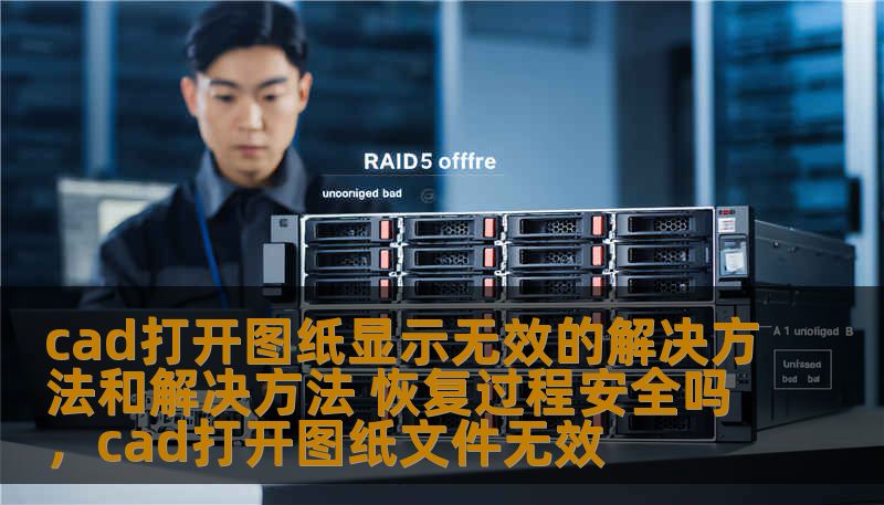 cad打开图纸显示无效的解决方法和解决方法 恢复过程安全吗,cad打开图纸文件无效 cad打开图纸显示无效的解决方法和解决方法 恢复过程安全吗,cad打开图纸文件无效