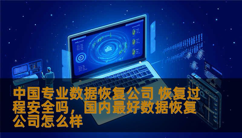 中国专业数据恢复公司 恢复过程安全吗,国内最好数据恢复公司怎么样 中国专业数据恢复公司 恢复过程安全吗,国内最好数据恢复公司怎么样