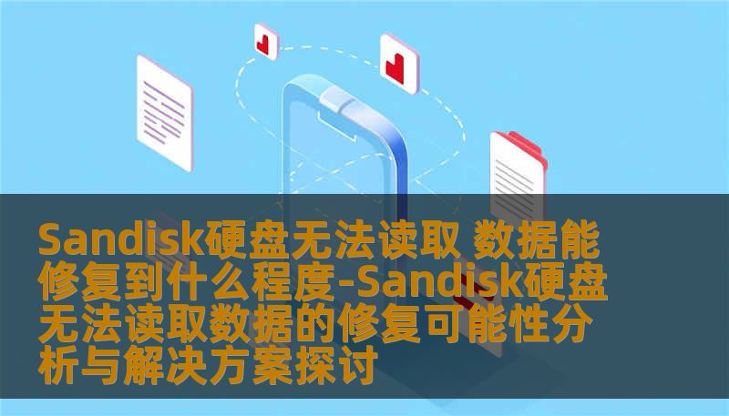 Sandisk硬盘无法读取 数据能修复到什么程度-Sandisk硬盘无法读取数据的修复可能性分析与解决方案探讨 Sandisk硬盘无法读取 数据能修复到什么程度-Sandisk硬盘无法读取数据的修复可能性分析与解决方案探讨