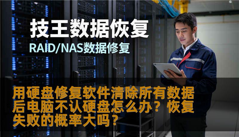 用硬盘修复软件清除所有数据后电脑不认硬盘怎么办？恢复失败的概率大吗？