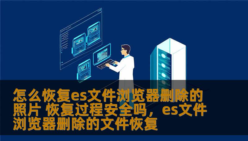怎么恢复es文件浏览器删除的照片 恢复过程安全吗,es文件浏览器删除的文件恢复 怎么恢复es文件浏览器删除的照片 恢复过程安全吗,es文件浏览器删除的文件恢复