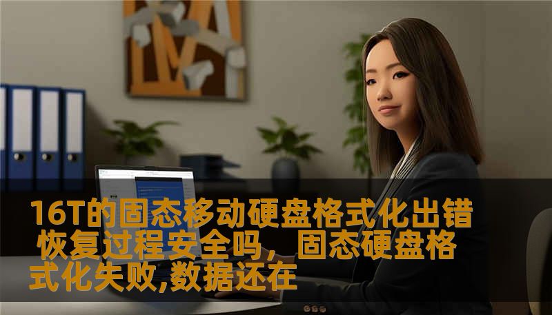 16T的固态移动硬盘格式化出错 恢复过程安全吗，固态硬盘格式化失败,数据还在
