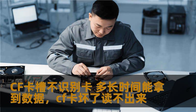 CF卡槽不识别卡 多长时间能拿到数据,cf卡坏了读不出来 CF卡槽不识别卡 多长时间能拿到数据,cf卡坏了读不出来