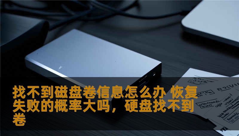 找不到磁盘卷信息怎么办 恢复失败的概率大吗,硬盘找不到卷 找不到磁盘卷信息怎么办 恢复失败的概率大吗,硬盘找不到卷