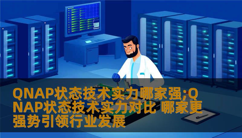 QNAP状态技术实力哪家强;QNAP状态技术实力对比 哪家更强势引领行业发展 QNAP状态技术实力哪家强;QNAP状态技术实力对比 哪家更强势引领行业发展